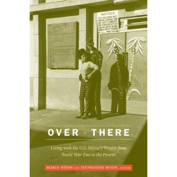 Over There: Living with the U.S. Military Empire from World War Two to the Present,