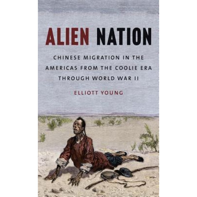 Alien Nation: Chinese Migration in the Americas from the Coolie Era Through World War II, Elliott Young (Author)