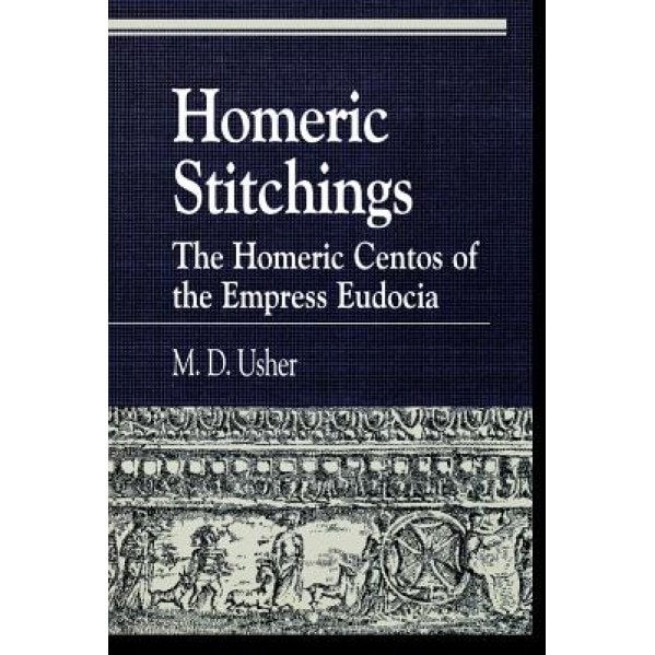 Homeric Stitchings: The Homeric Centos of the Empress Eudocia, Mark David Usher (Author)
