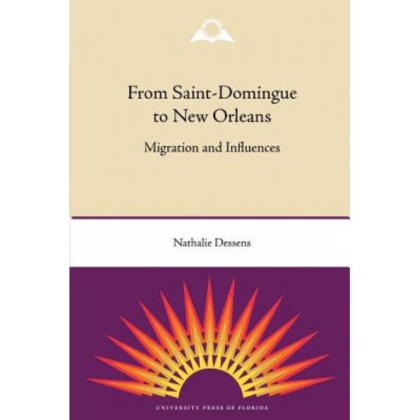From Saint-Domingue to New Orleans: Migration and Influences, Nathalie Dessens (Author)