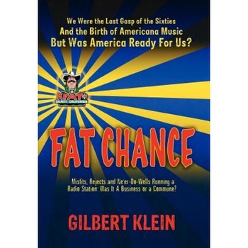 Fat Chance: We Were the Last Gasp of the 60s and the Birth of Americana Music, But Was America Ready for Us?, Gilbert Klein (Author) Fat Chance: We Were the Last Gasp of the 60s and the Birth of Americana Music, But Was America Ready for Us?, Gilbert Klein (Author)