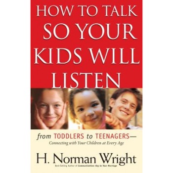 How to Talk So Your Kids Will Listen, H. Norman Wright (Author) How to Talk So Your Kids Will Listen, H. Norman Wright (Author)