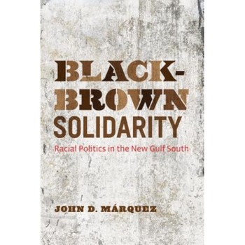 Black-Brown Solidarity: Racial Politics in the New Gulf South, John D. Marquez (Author) Black-Brown Solidarity: Racial Politics in the New Gulf South, John D. Marquez (Author)