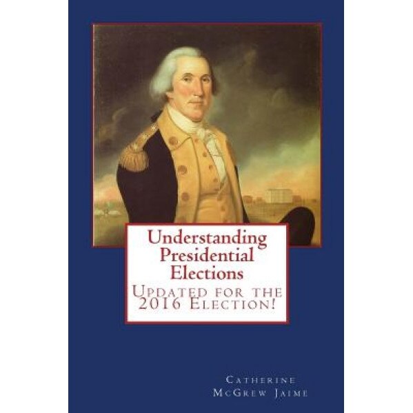 Understanding Presidential Elections: The Constitution, Caucuses, Primaries, Electoral College, and More, Mrs Catherine McGrew Jaime (Author)