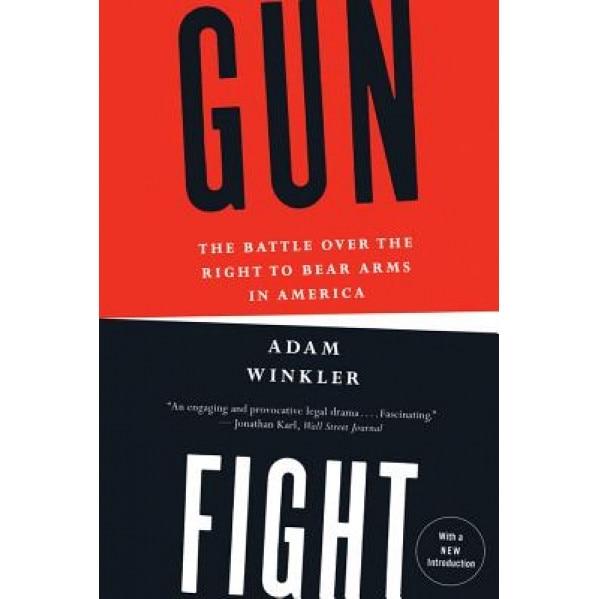 Gunfight: The Battle Over the Right to Bear Arms in America, Adam Winkler (Author)
