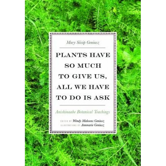 Plants Have So Much to Give Us, All We Have to Do Is Ask: Anishinaabe Botanical Teachings, Mary Siisip Geniusz (Author)
