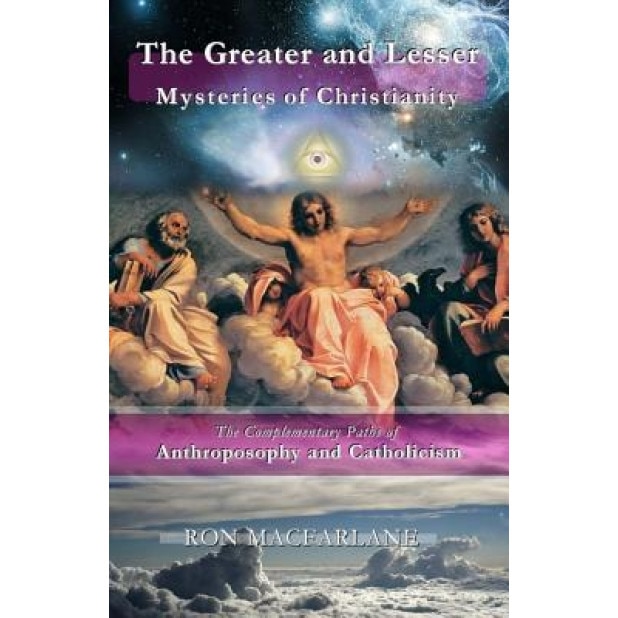 The Greater and Lesser Mysteries of Christianity: The Complementary Paths of Anthroposophy and Catholicism - Ron MacFarlane (Author)