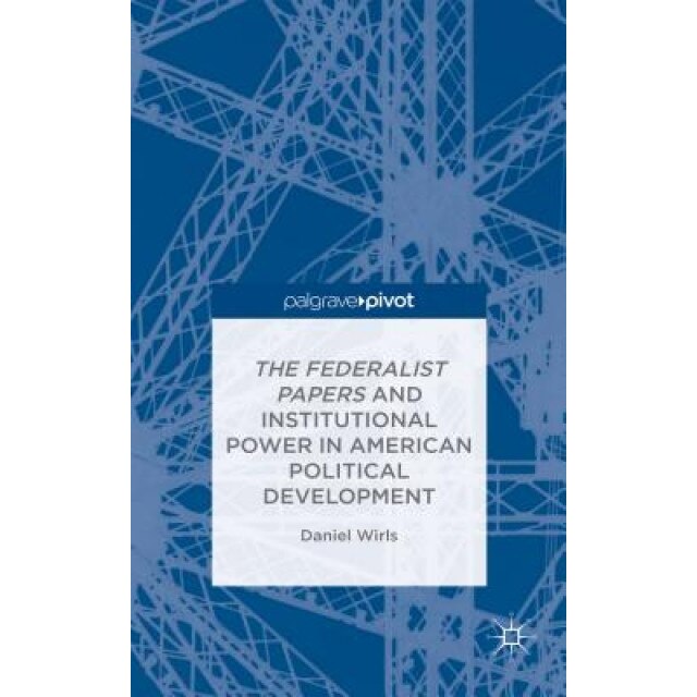 The Federalist Papers and Institutional Power in American Political Development, Daniel Wirls (Author)