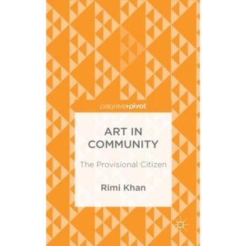 Art in Community: The Provisional Citizen, Rimi Khan (Author) Art in Community: The Provisional Citizen, Rimi Khan (Author)