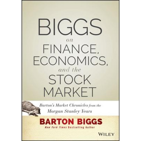 Biggs on Finance, Economics, and the Stock Market: Barton's Market Chronicles from the Morgan Stanley Years - Barton Biggs (Author)