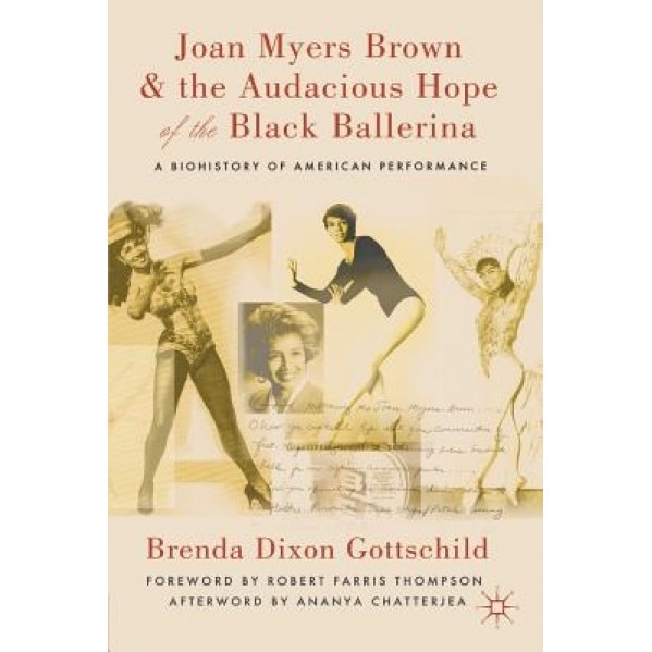 Joan Myers Brown & the Audacious Hope of the Black Ballerina: A Biohistory of American Performance, Brenda Dixon Gottschild (Author)