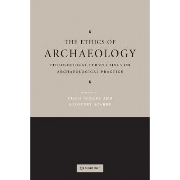 The Ethics of Archaeology: Philosophical Perspectives on Archaeological Practice, Chris Scarre (Editor)