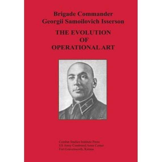 The Evolution of Operational Art, Brigade Commander Georgii Samo Isserson (Author)