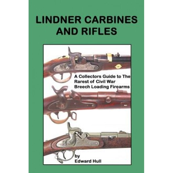 Lindner Carbines and Rifles: A Collectors Guide to the Rarest Civil War Breech Loading Firearms, Edward a. Hull (Author)