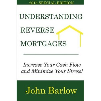 Understanding Reverse Mortgages: Increase Your Cash Flow and Minimize Your Stress! - John Barlow (Author) Understanding Reverse Mortgages: Increase Your Cash Flow and Minimize Your Stress! - John Barlow (Author)
