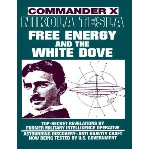 Nikola Tesla: Free Energy and the White Dove - Commander X (Author)