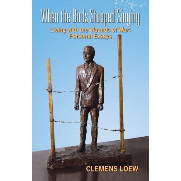 When the Birds Stopped Singing: Living with the Wounds of War: Personal Essays, Clemens Loew (Author)