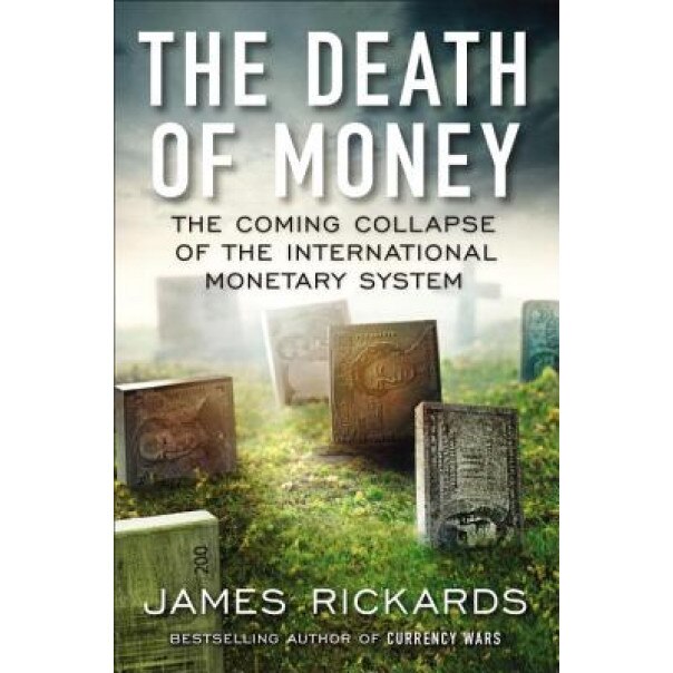 The Death of Money: The Coming Collapse of the International Monetary System - James Rickards (Author)