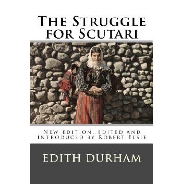 The Struggle for Scutari (Turk, Slav, and Albanian): New Edition, Edited and Introduced by Robert Elsie, Edith Durham (Author)