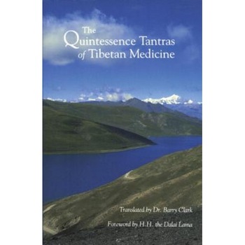 The Quintessence Tantras of Tibetan Medicine, Barry Clark (Translator) The Quintessence Tantras of Tibetan Medicine, Barry Clark (Translator)