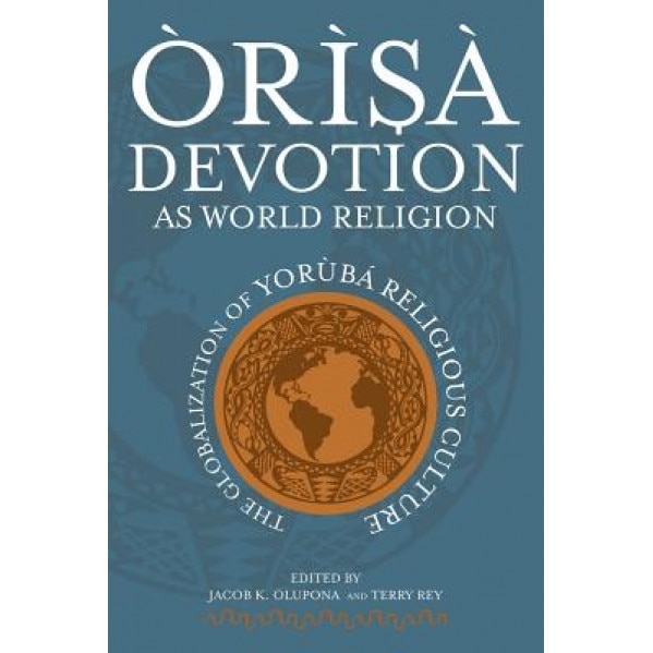 Orisa Devotion as World Religion: The Globalization of Yoruba Religious Culture, Jacob K. Olupona (Editor)