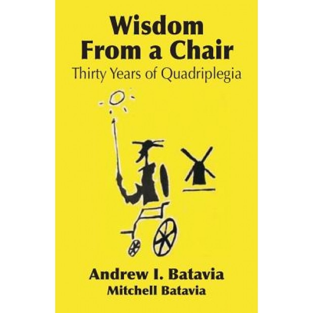 Wisdom from a Chair: Thirty Years of Quadriplegia - The Memoirs of Andrew I. Batavia, Andrew I. Batavia (Author)