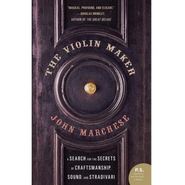 The Violin Maker: A Search for the Secrets of Craftsmanship, Sound, and Stradivari, John Marchese