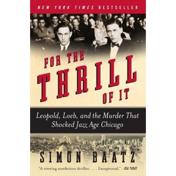 For the Thrill of It: Leopold, Loeb, and the Murder That Shocked Jazz Age Chicago, Simon Baatz