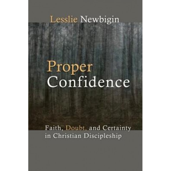 Proper Confidence: Faith, Doubt, and Certainty in Christian Discipleship, Lesslie Newbigin