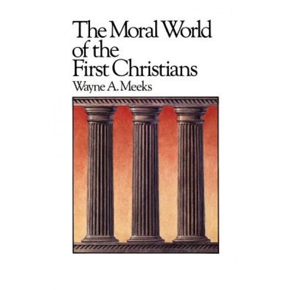 The Moral World of the First Christians, Wayne A. Meeks (Author)