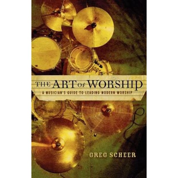 The Art of Worship: A Musician's Guide to Leading Modern Worship, Greg Scheer