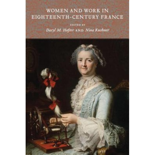 Women and Work in Eighteenth-Century France, Daryl M. Hafter (Editor)