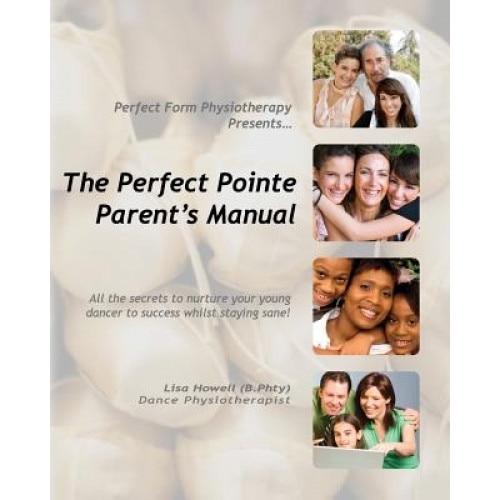 The Perfect Pointe Parent's Manual, Lisa Howell B. Phty (Author)