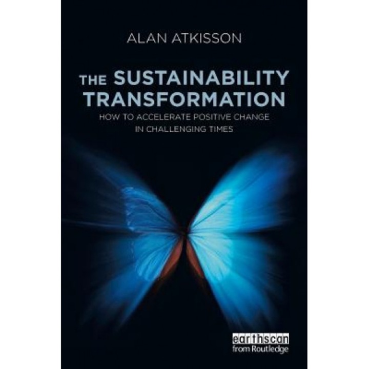 The Sustainability Transformation: How to Accelerate Positive Change in Challenging Times, Alan AtKisson (Author)