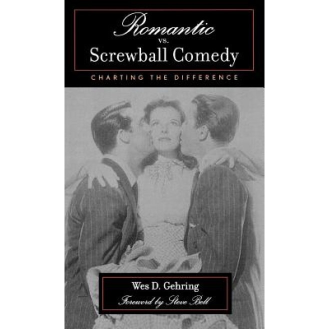 Romantic vs. Screwball Comedy: Charting the Difference, Wes D. Gehring (Author)