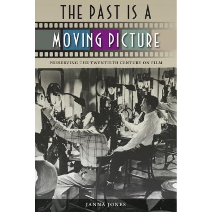 The Past Is a Moving Picture: Preserving the Twentieth Century on Film, Janna Jones (Author)