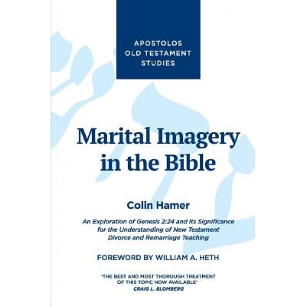 Marital Imagery in the Bible: An Exploration of Genesis 2:24 and Its Significance for the Understanding of New Testament Divorce and Remarriage Teac, Colin Hamer (Author)