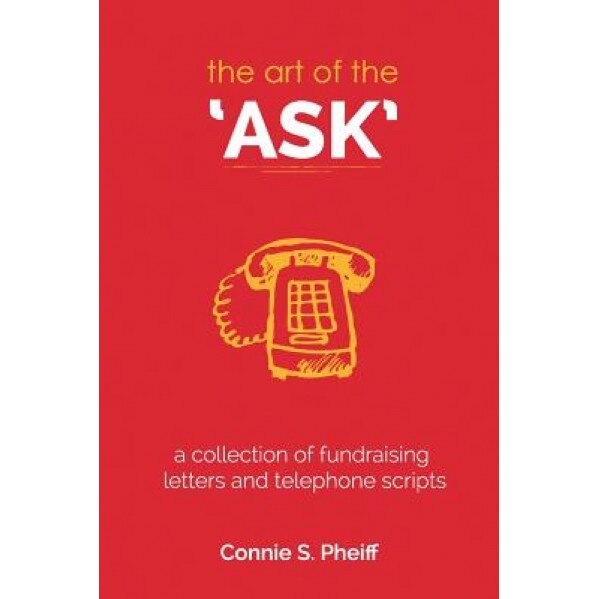 The Art of the Ask: .a Collection of Fundraising Letters and Telephone Scripts - Connie S. Pheiff (Author)