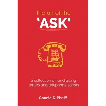 The Art of the Ask: .a Collection of Fundraising Letters and Telephone Scripts - Connie S. Pheiff (Author) The Art of the Ask: .a Collection of Fundraising Letters and Telephone Scripts - Connie S. Pheiff (Author)