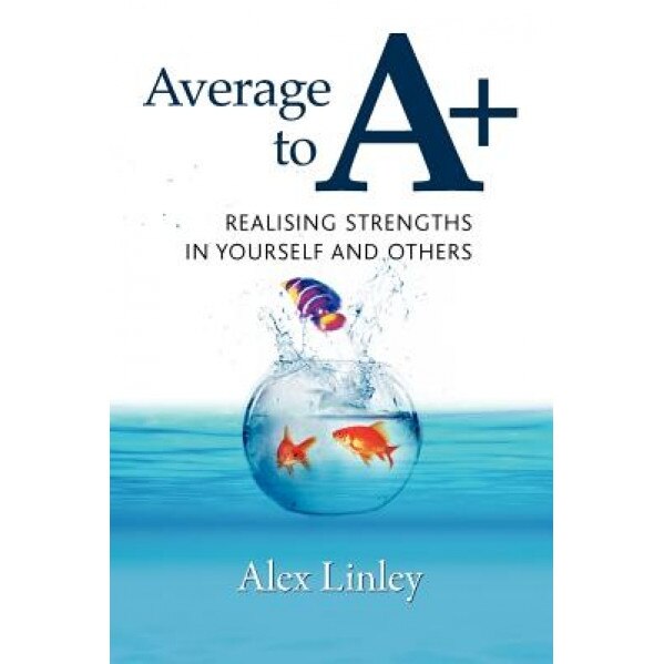 Average to A+: Realising Strengths in Yourself and Others - Alex Linley (Author)