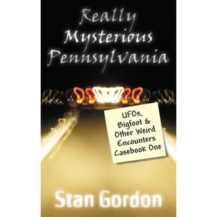 Really Mysterious Pennsylvania: UFOs, Bigfoot & Other Weird Encounters Casebook One - Stan Gordon