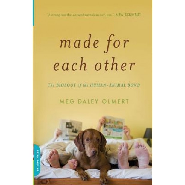 Made for Each Other: The Biology of the Human-Animal Bond, Meg Daley Olmert