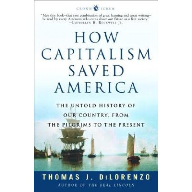 How Capitalism Saved America: The Untold History of Our Country, from the Pilgrims to the Present, Thomas J. Dilorenzo