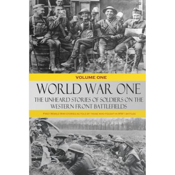 World War One: The Unheard Stories of Soldiers on the Western Front Battlefields: First World War Stories as Told by Those Who Fought, Various (Author)