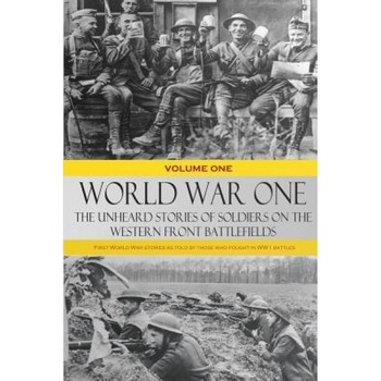 World War One: The Unheard Stories of Soldiers on the Western Front Battlefields: First World War Stories as Told by Those Who Fought, Various (Author) World War One: The Unheard Stories of Soldiers on the Western Front Battlefields: First World War Stories as Told by Those Who Fought, Various (Author)