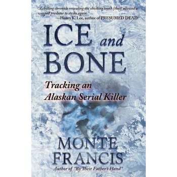 Ice and Bone: Tracking an Alaskan Serial Killer, Monte Francis (Author) Ice and Bone: Tracking an Alaskan Serial Killer, Monte Francis (Author)