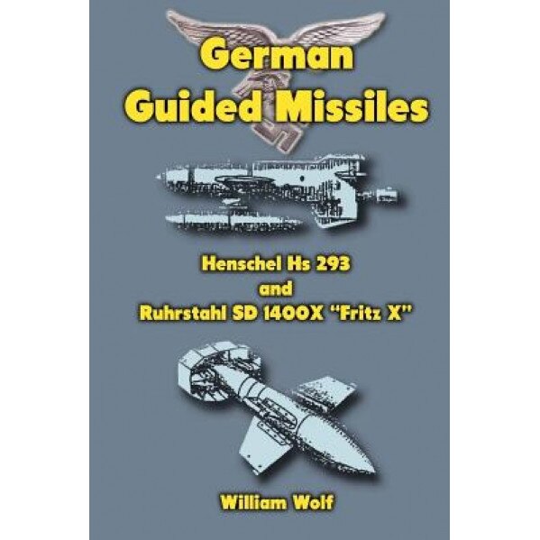German Guided Missiles: Henschel HS 293 and Ruhrstahl SD 1400x Fritz X, William Wolf (Author)