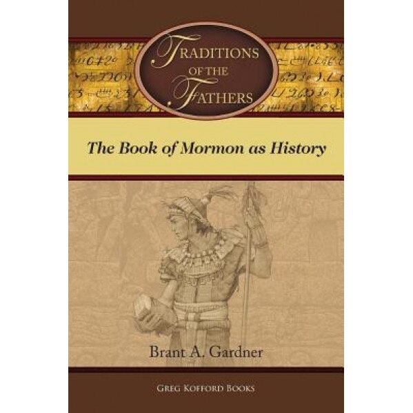 Traditions of the Fathers: The Book of Mormon as History, Brant a. Gardner (Author)