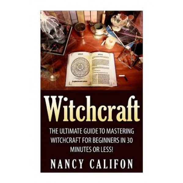 Witchcraft: The Ultimate Beginners Guide to Mastering Witchcraft in 30 Minutes or Less., Nancy Califon (Author)
