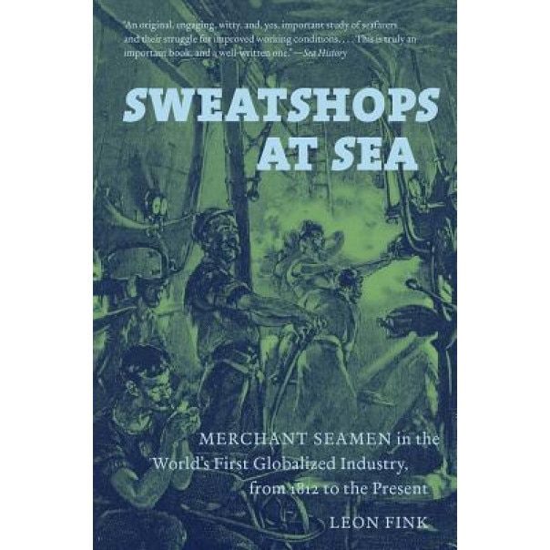 Sweatshops at Sea: Merchant Seamen in the World's First Globalized Industry, from 1812 to the Present, Leon Fink (Author)